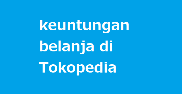 Keuntungan belanja online di Tokopedia