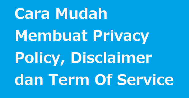 Cara Mudah Membuat Privacy Policy, Disclaimer dan Term Of Service