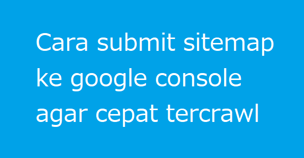 Cara submit sitemap ke google console agar cepat tercrawl