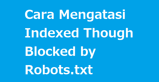 Cara Mengatasi Indexed Though Blocked by Robots.txt