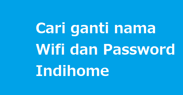 Cara ganti nama WIFI Indihome dan passwordnya