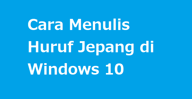Cara Menulis Huruf Jepang di Windows 10