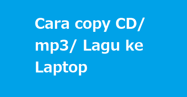 Cara copy CD/ mp3/ Lagu ke Laptop