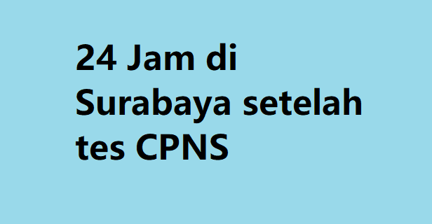 24 Jam di Surabaya setelah tes CPNS