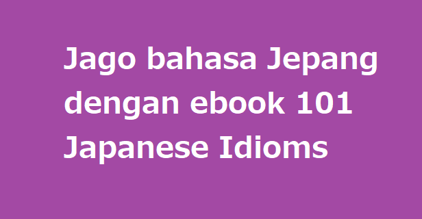 Jago bahasa Jepang dengan download ebook 101 Japanese Idioms