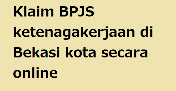 Klaim BPJS ketenagakerjaan di Bekasi kota secara online
