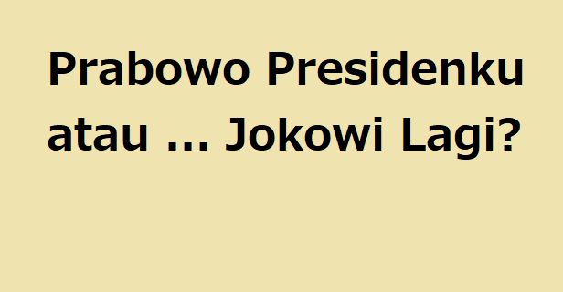Prabowo Presidenku atau ... Jokowi Lagi?