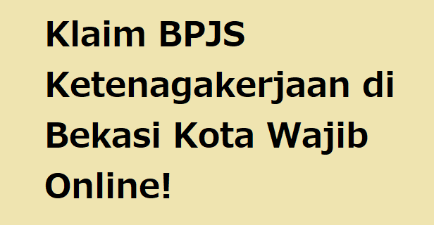 Klaim BPJS Ketenagakerjaan di Bekasi Kota Wajib Online!