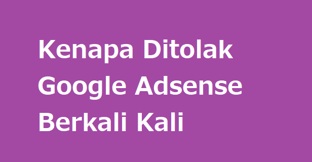Kenapa Ditolak Google Adsense Berkali Kali