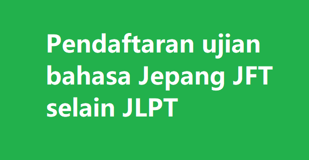 Pendaftaran ujian bahasa Jepang JFT selain JLPT