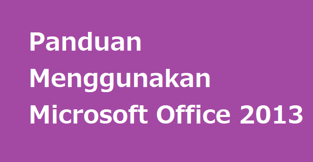Panduan Menggunakan Microsoft Office 2013