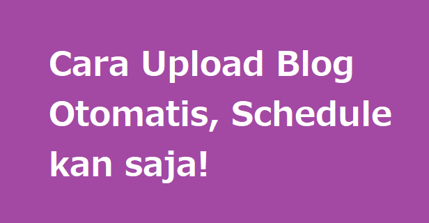 Cara Upload Blog Otomatis, Schedule kan saja!