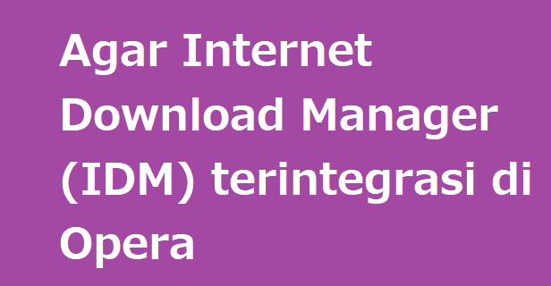 Agar Internet Download Manager (IDM) terintegrasi di Opera