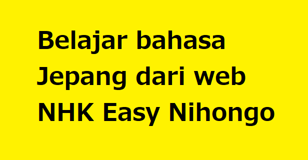Belajar bahasa Jepang dari web NHK Easy Nihongo