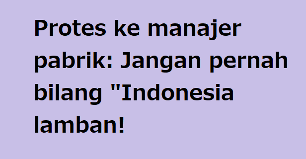 Protes ke manajer pabrik: Jangan pernah bilang "Indonesia lamban!