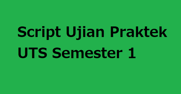 Script Ujian Praktek UTS Semester 1