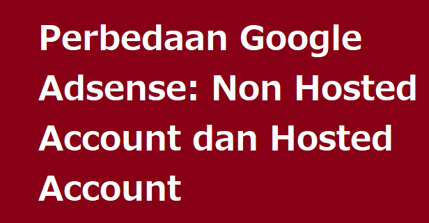 Perbedaan Google Adsense: Non Hosted Account dan Hosted Account