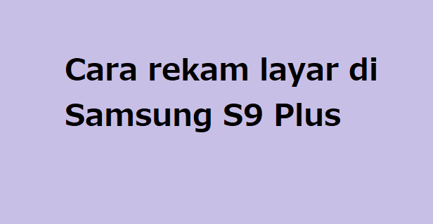 Cara rekam layar di Samsung S9 Plus