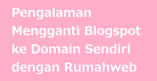 Pengalaman Mengganti Blogspot ke Domain Sendiri dengan Rumahweb