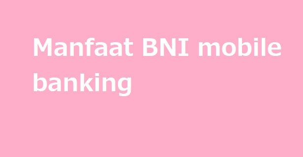 Manfaat BNI mobile banking