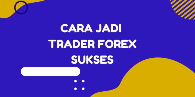 Bagaimana menjadi trader forex yang sukses